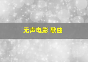 无声电影 歌曲